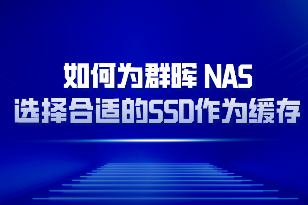 如何选择适合作为群晖NAS缓存的SSD？超详情指南