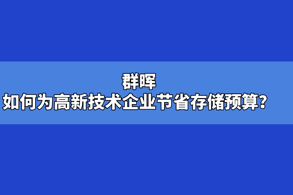 群晖如何为高新技术企业节省存储预算？