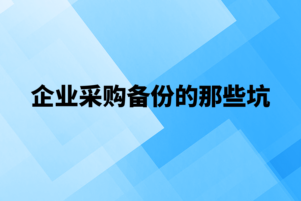 企业采购备份的那些坑，你踩过多少？