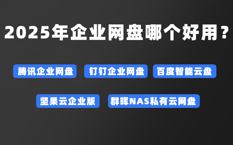 2025年企业网盘哪个好用?主流网盘对比
