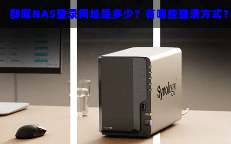 群晖NAS登录网址是多少？有哪些登录方式？
