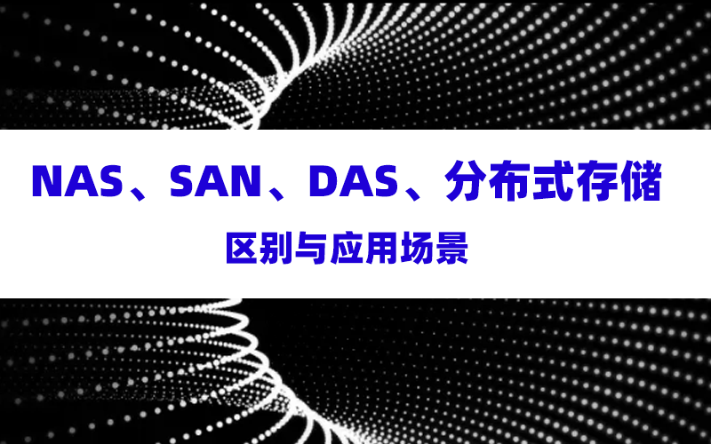 NAS、SAN、DAS和分布式存储的区别与应用场景