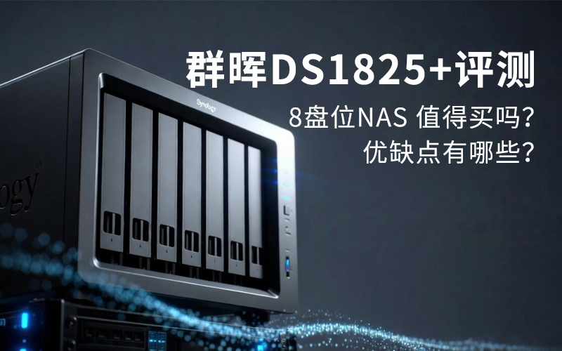 群晖DS1825+值得买吗？8盘位NAS真实测评+优缺点全曝光
